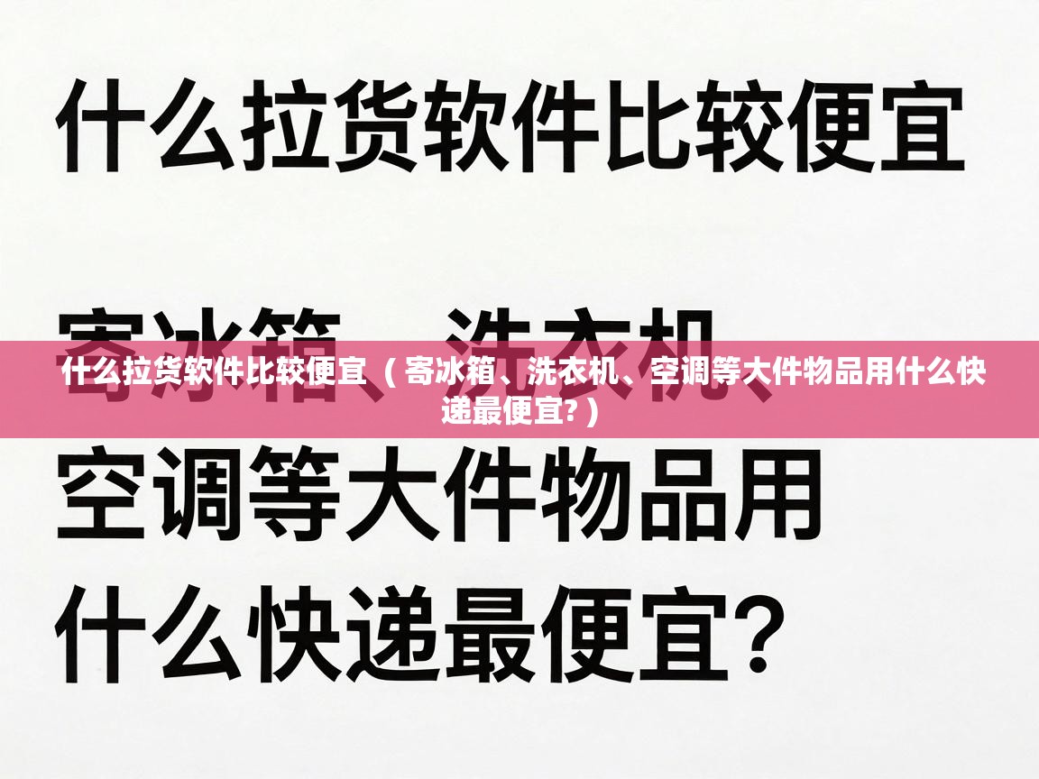 什么拉货软件比较便宜 ( 寄冰箱、洗衣机、空调等大件物品用什么快递最便宜? ) 什么拉货软件比较便宜 ( 寄冰箱、洗衣机、空调等大件物品用什么快递最便宜? )