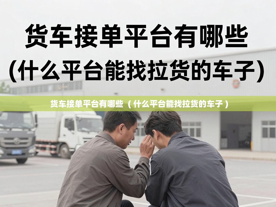  货车接单平台有哪些  ( 什么平台能找拉货的车子 )