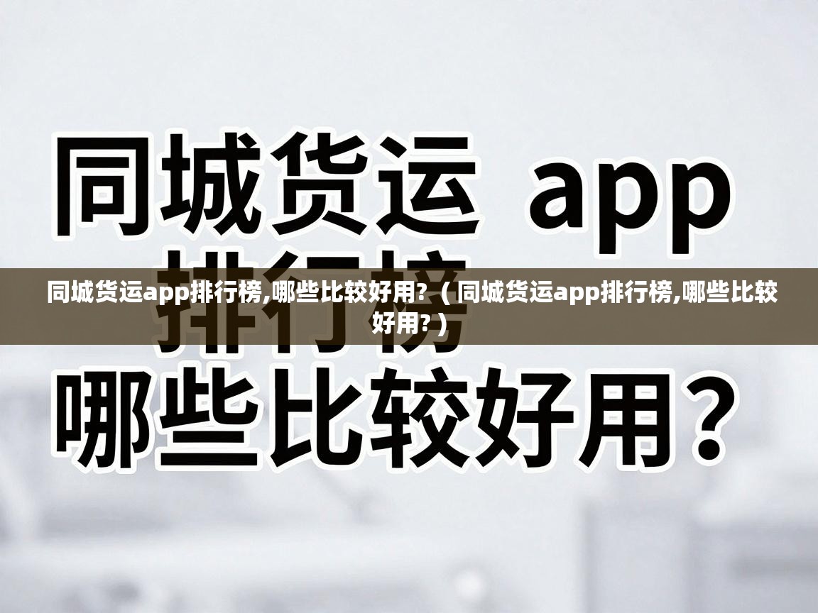  同城货运app排行榜,哪些比较好用?  ( 同城货运app排行榜,哪些比较好用? )