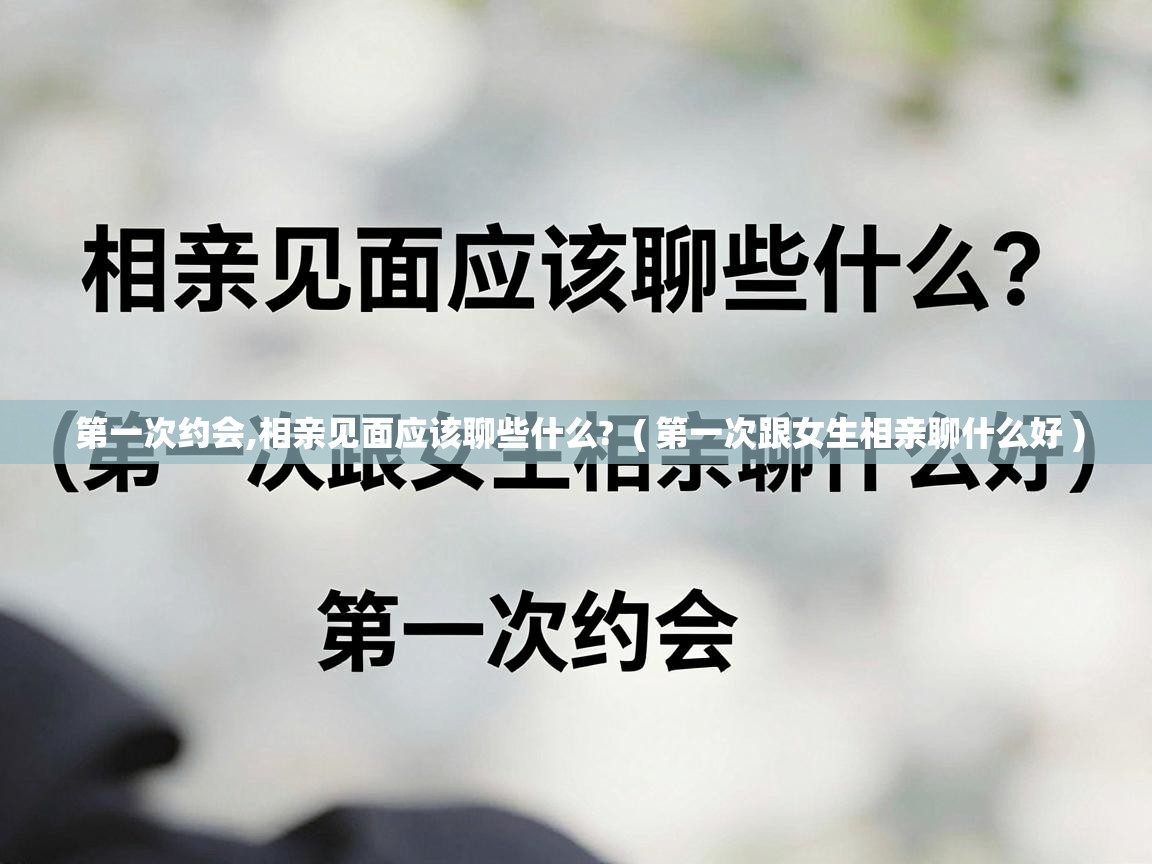  第一次约会,相亲见面应该聊些什么?  ( 第一次跟女生相亲聊什么好 )