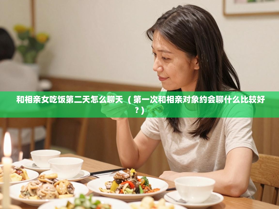  和相亲女吃饭第二天怎么聊天  ( 第一次和相亲对象约会聊什么比较好? )