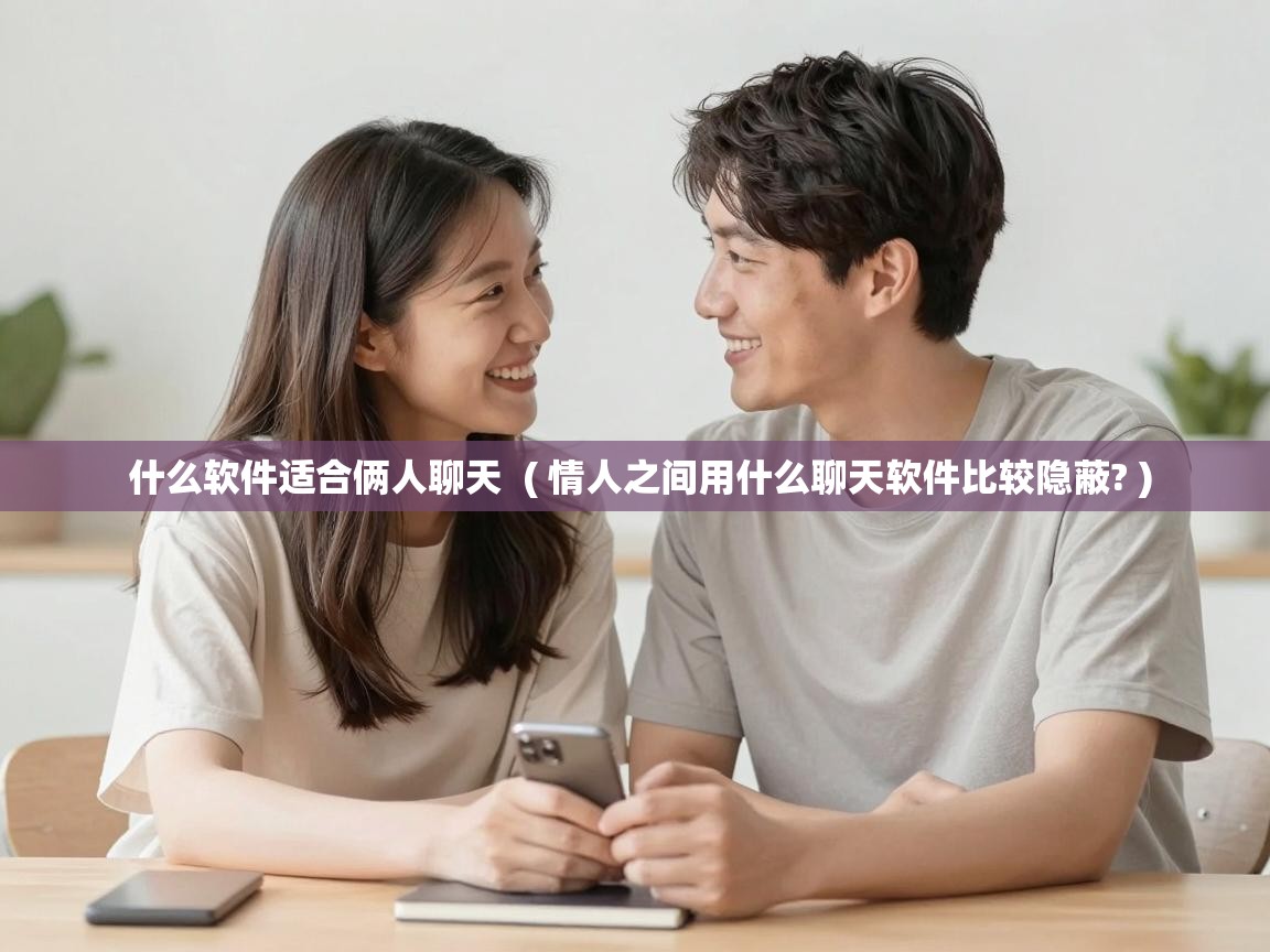  什么软件适合俩人聊天  ( 情人之间用什么聊天软件比较隐蔽? )
