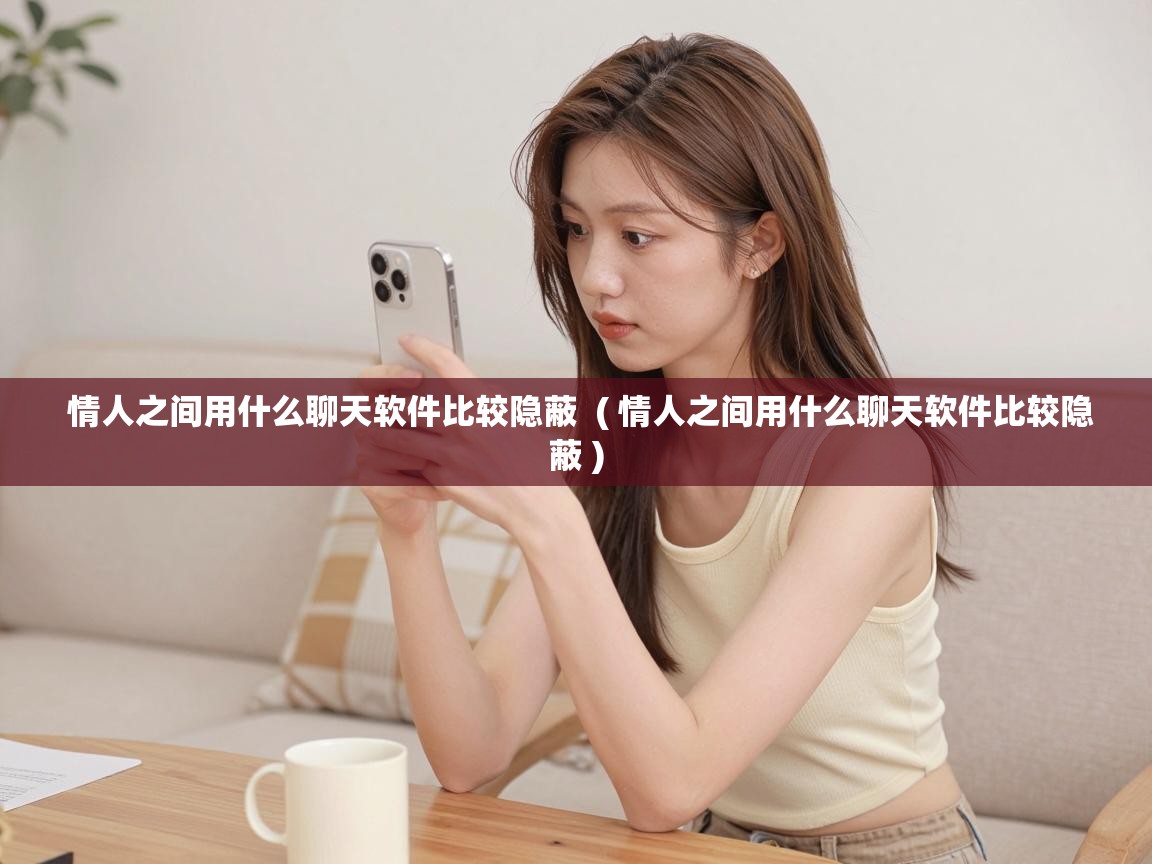  情人之间用什么聊天软件比较隐蔽  ( 情人之间用什么聊天软件比较隐蔽 )