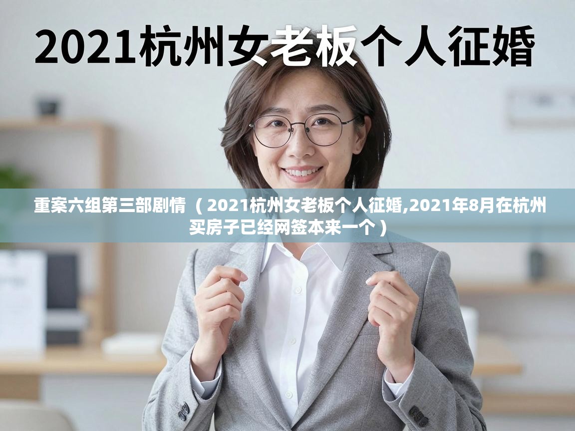  重案六组第三部剧情  ( 2021杭州女老板个人征婚,2021年8月在杭州买房子已经网签本来一个 )