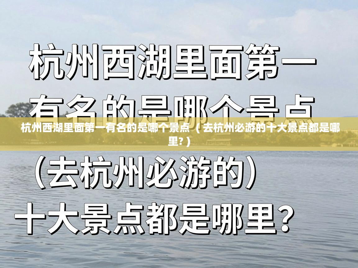  杭州西湖里面第一有名的是哪个景点  ( 去杭州必游的十大景点都是哪里? )