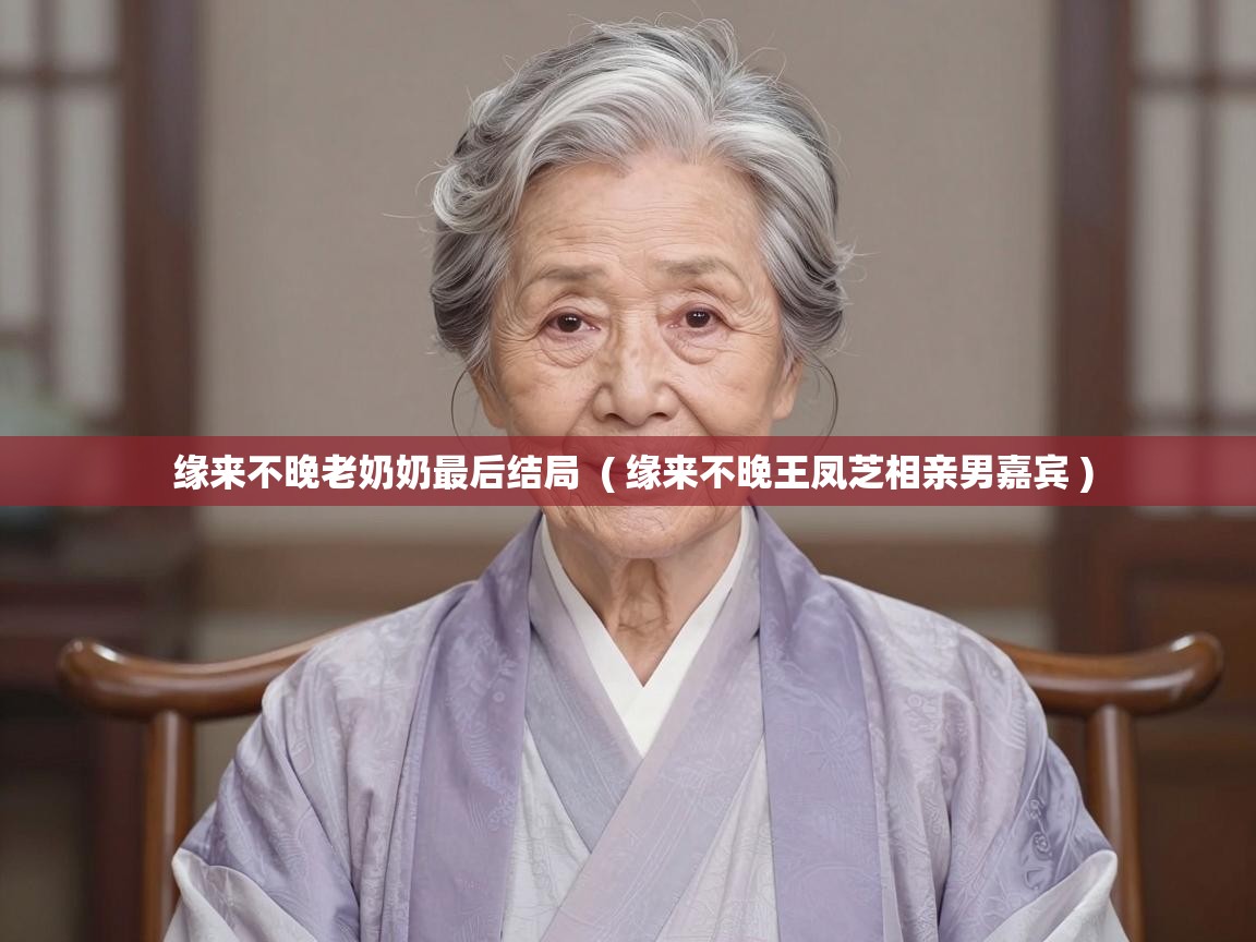  缘来不晚老奶奶最后结局  ( 缘来不晚王凤芝相亲男嘉宾 )