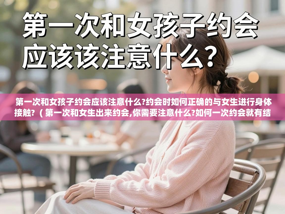  第一次和女孩子约会应该注意什么?约会时如何正确的与女生进行身体接触?  ( 第一次和女生出来约会,你需要注意什么?如何一次约会就有结果? )