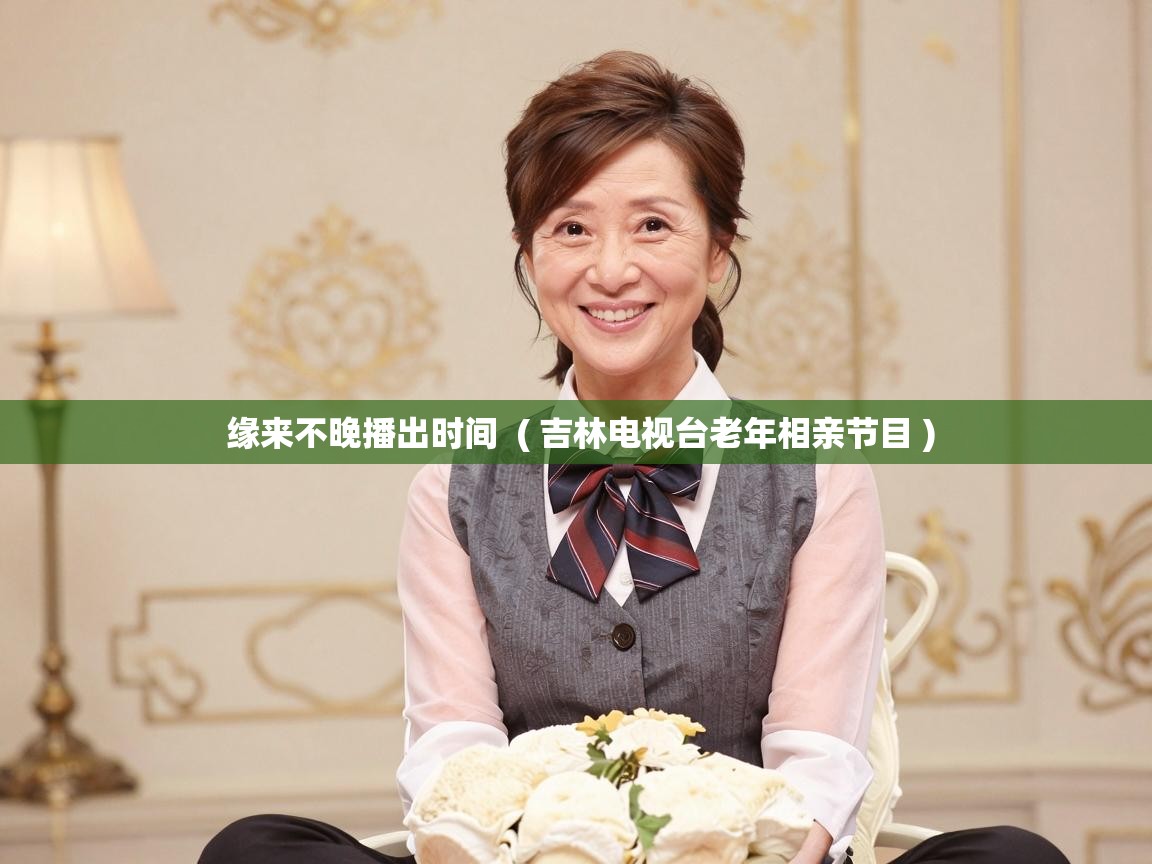 详细阅读: 缘来不晚播出时间 ( 吉林电视台老年相亲节目 ) 缘来不晚播出时间 ( 吉林电视台老年相亲节目 )