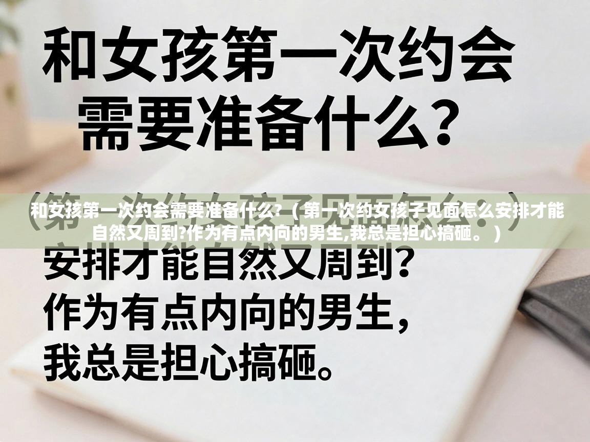  和女孩第一次约会需要准备什么?  ( 第一次约女孩子见面怎么安排才能自然又周到?作为有点内向的男生,我总是担心搞砸。 )