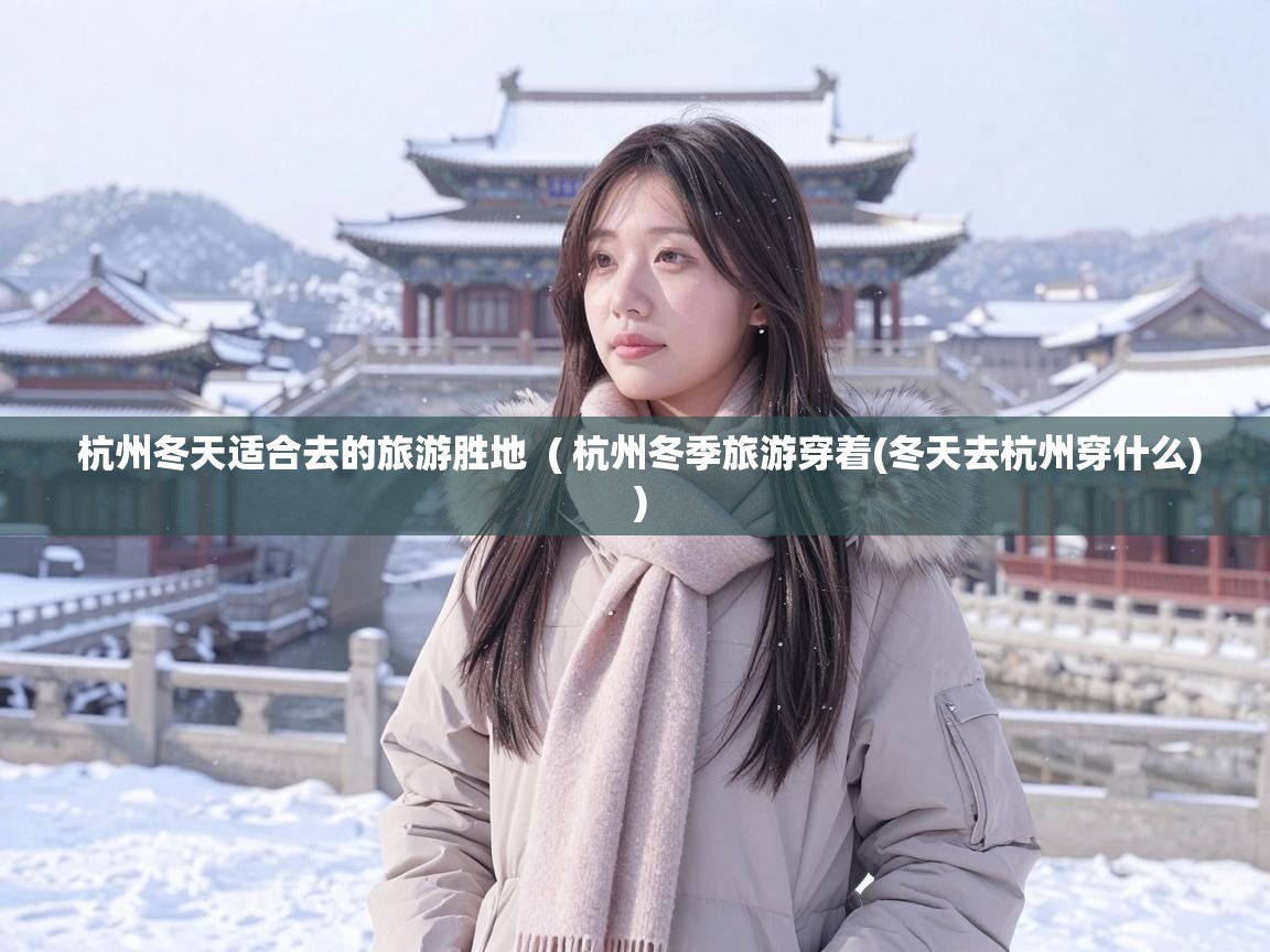  杭州冬天适合去的旅游胜地  ( 杭州冬季旅游穿着(冬天去杭州穿什么) )