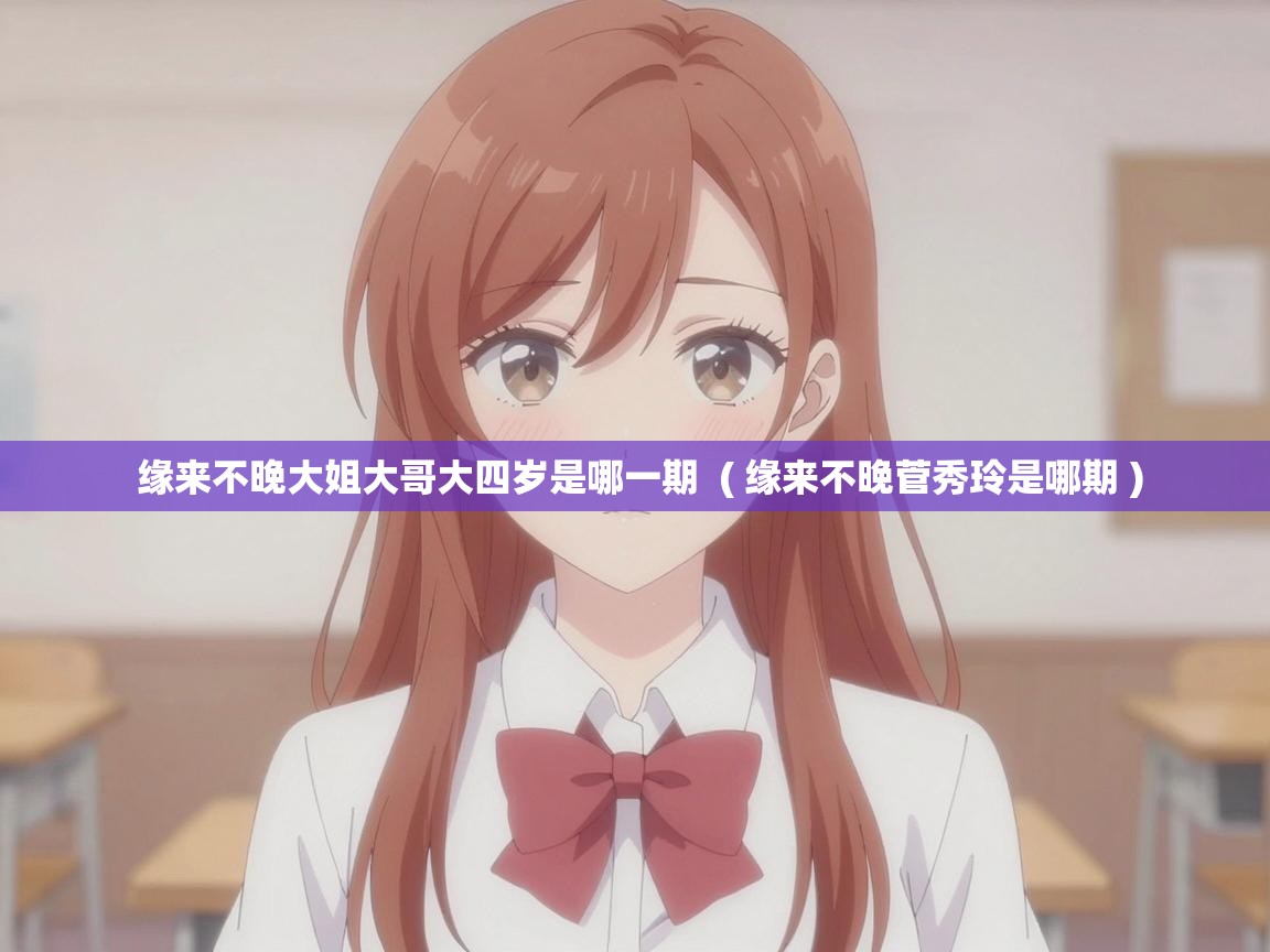  缘来不晚大姐大哥大四岁是哪一期  ( 缘来不晚菅秀玲是哪期 )