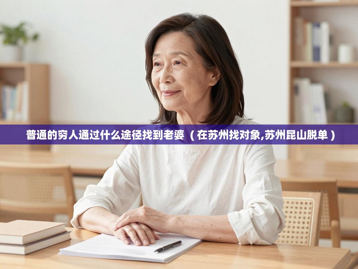 普通的穷人通过什么途径找到老婆 ( 在苏州找对象,苏州昆山脱单 ) 普通的穷人通过什么途径找到老婆 ( 在苏州找对象,苏州昆山脱单 )