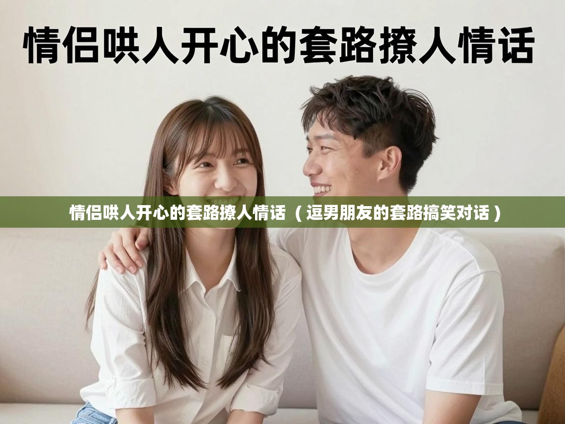 情侣哄人开心的套路撩人情话 ( 逗男朋友的套路搞笑对话 ) 情侣哄人开心的套路撩人情话 ( 逗男朋友的套路搞笑对话 )