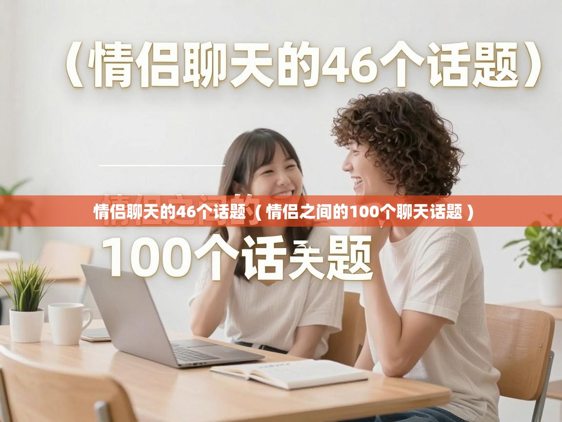 情侣聊天的46个话题 ( 情侣之间的100个聊天话题 ) 情侣聊天的46个话题 ( 情侣之间的100个聊天话题 )