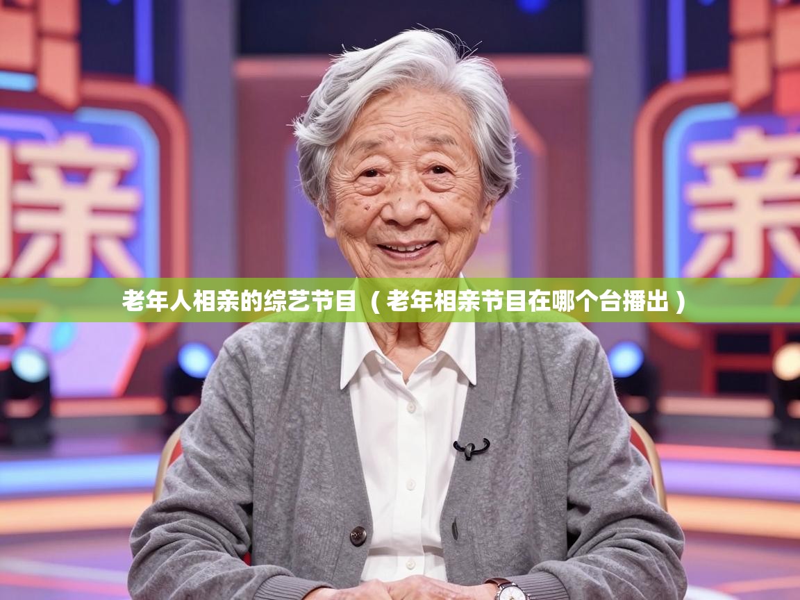 老年人相亲的综艺节目 ( 老年相亲节目在哪个台播出 ) 老年人相亲的综艺节目 ( 老年相亲节目在哪个台播出 )