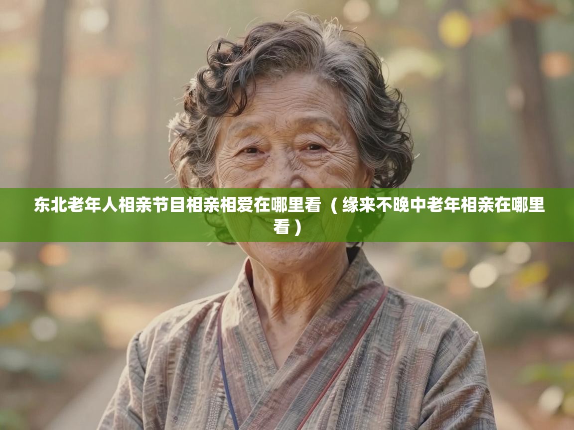 东北老年人相亲节目相亲相爱在哪里看 ( 缘来不晚中老年相亲在哪里看 ) 东北老年人相亲节目相亲相爱在哪里看 ( 缘来不晚中老年相亲在哪里看 )