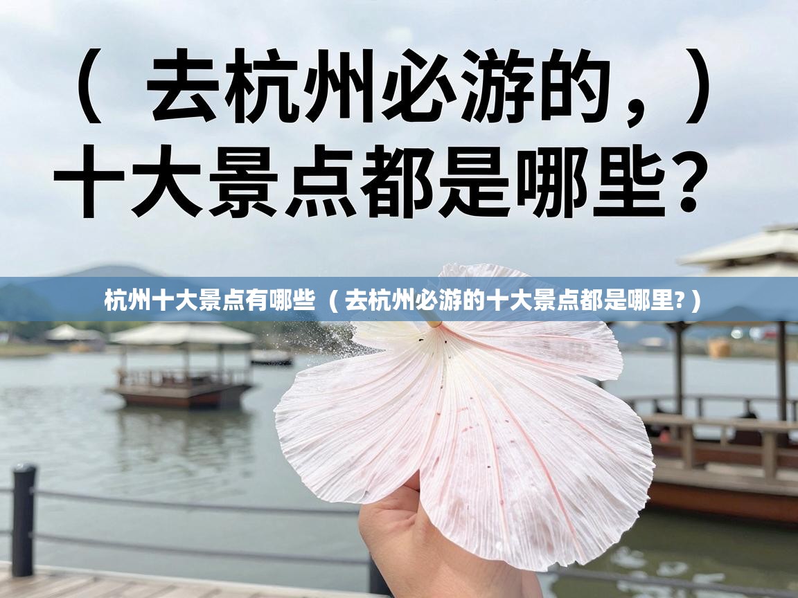  杭州十大景点有哪些  ( 去杭州必游的十大景点都是哪里? )