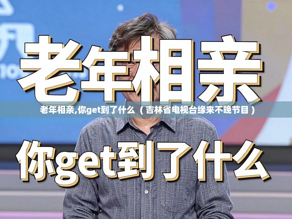 老年相亲,你get到了什么 ( 吉林省电视台缘来不晚节目 ) 老年相亲,你get到了什么 ( 吉林省电视台缘来不晚节目 )