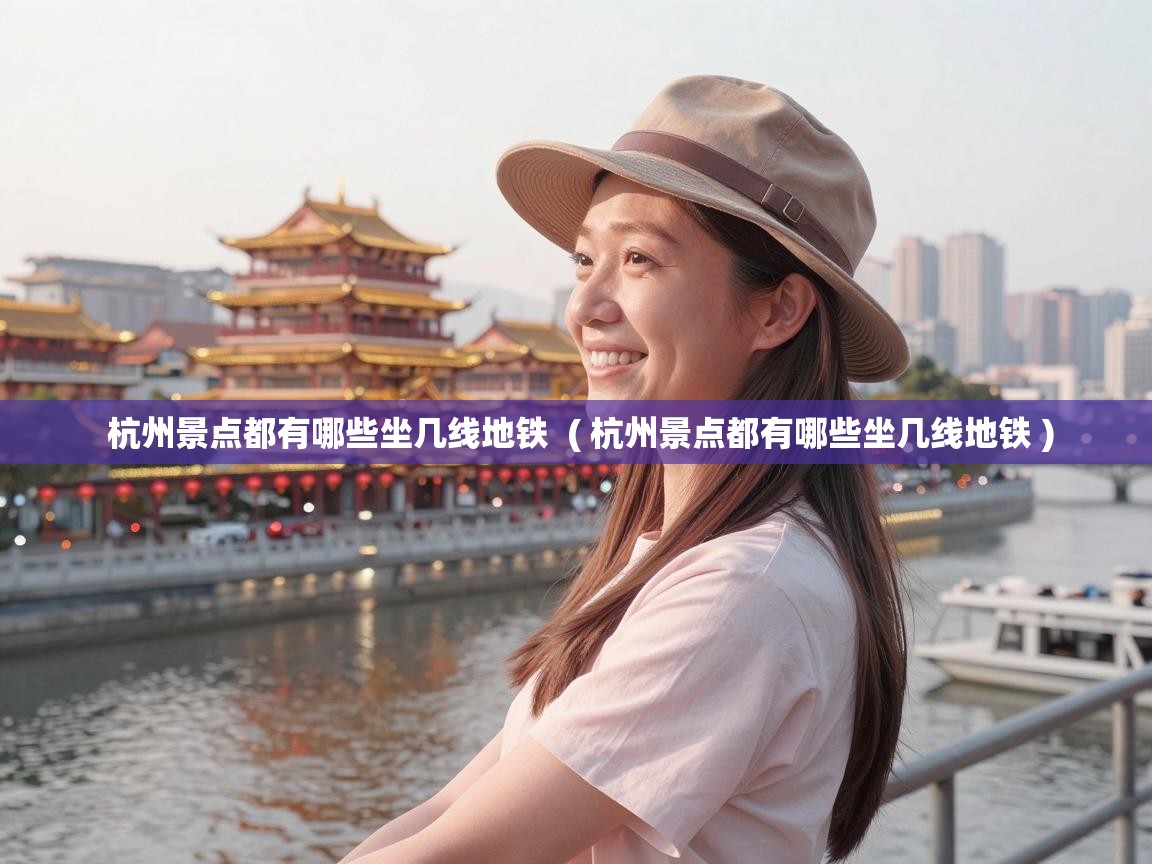  杭州景点都有哪些坐几线地铁  ( 杭州景点都有哪些坐几线地铁 )