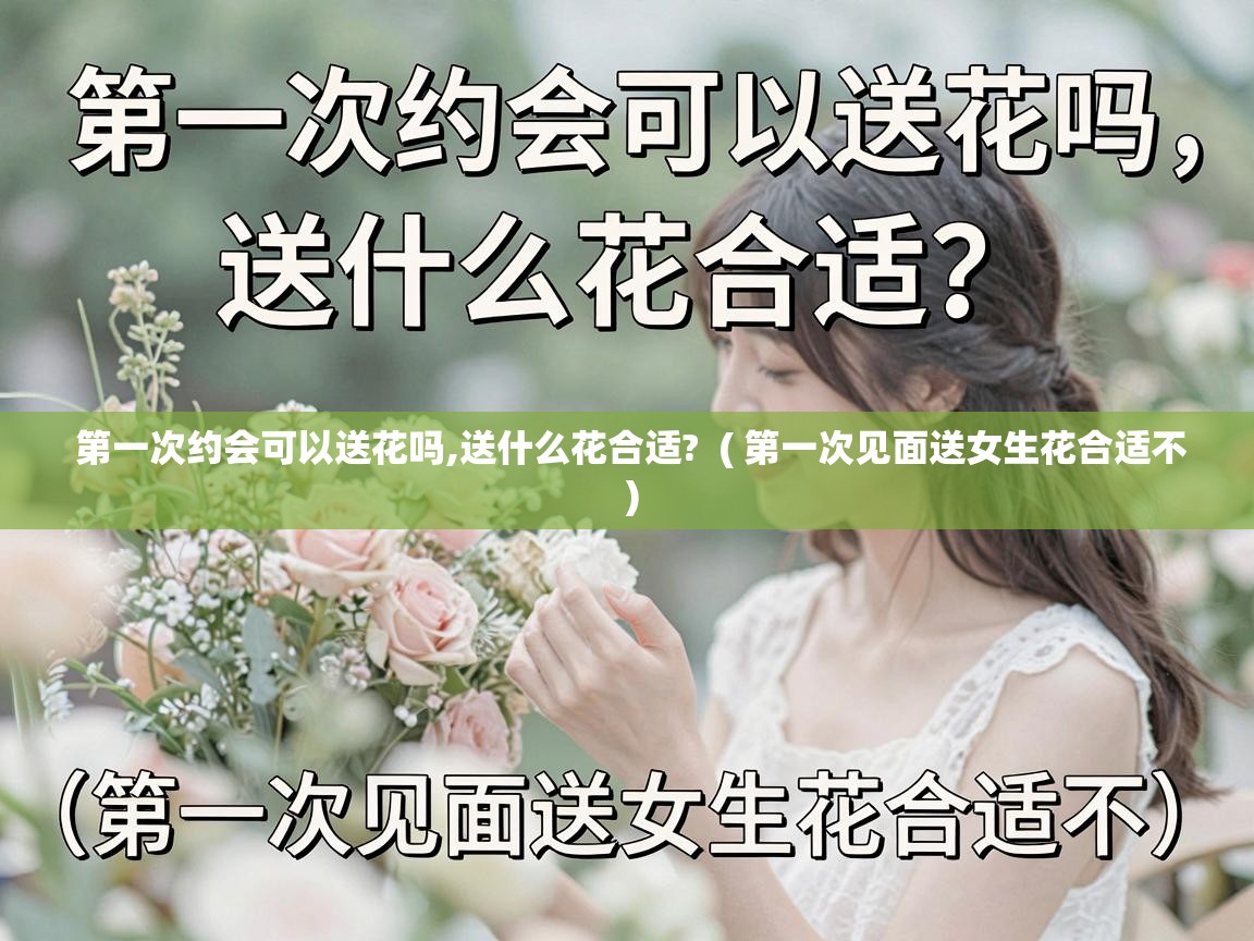 第一次约会可以送花吗,送什么花合适? ( 第一次见面送女生花合适不 ) 第一次约会可以送花吗,送什么花合适? ( 第一次见面送女生花合适不 )