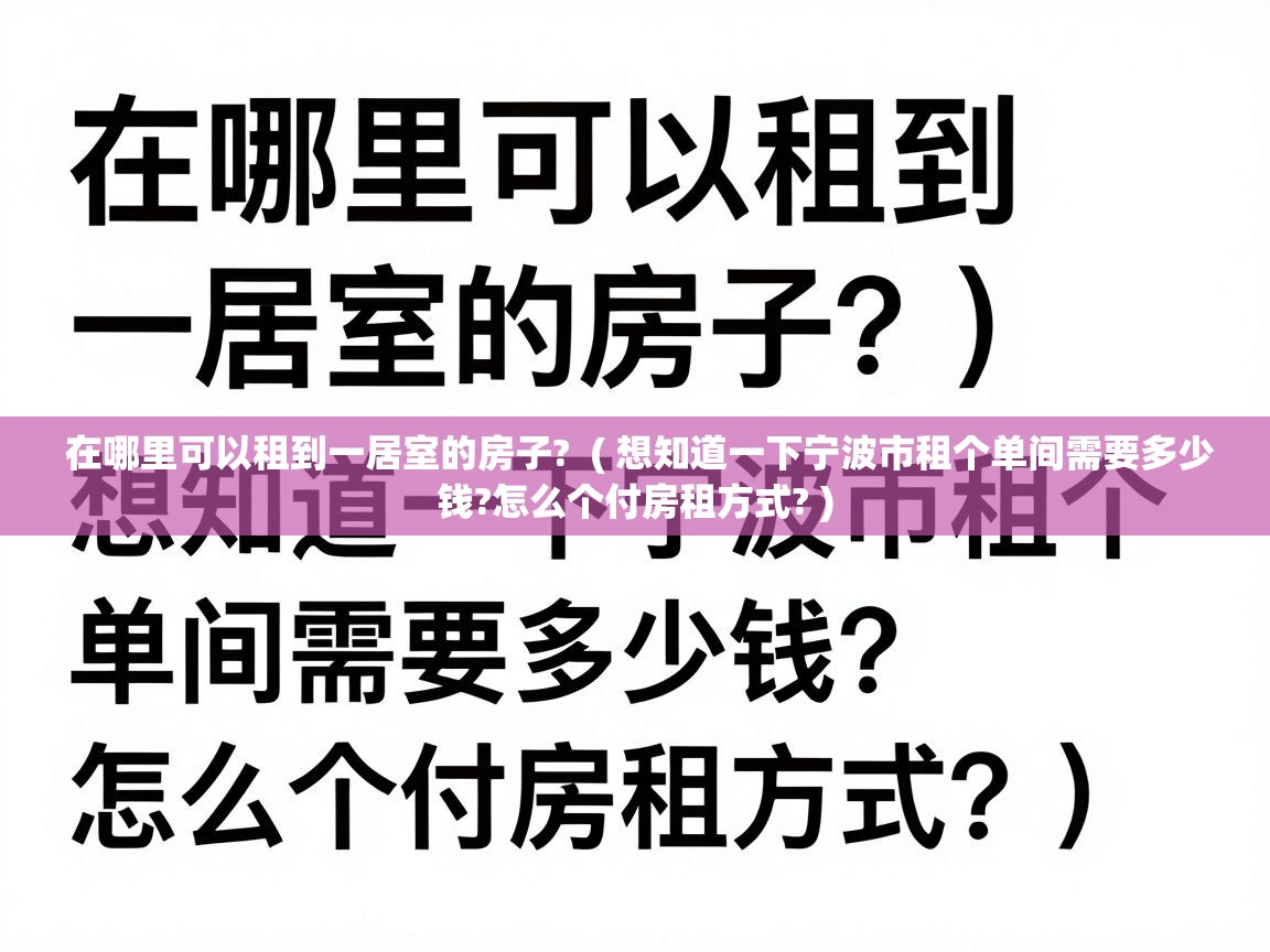 在哪里可以租到一居室的房子? ( 想知道一下宁波市租个单间需要多少钱?怎么个付房租方式? ) 在哪里可以租到一居室的房子? ( 想知道一下宁波市租个单间需要多少钱?怎么个付房租方式? )