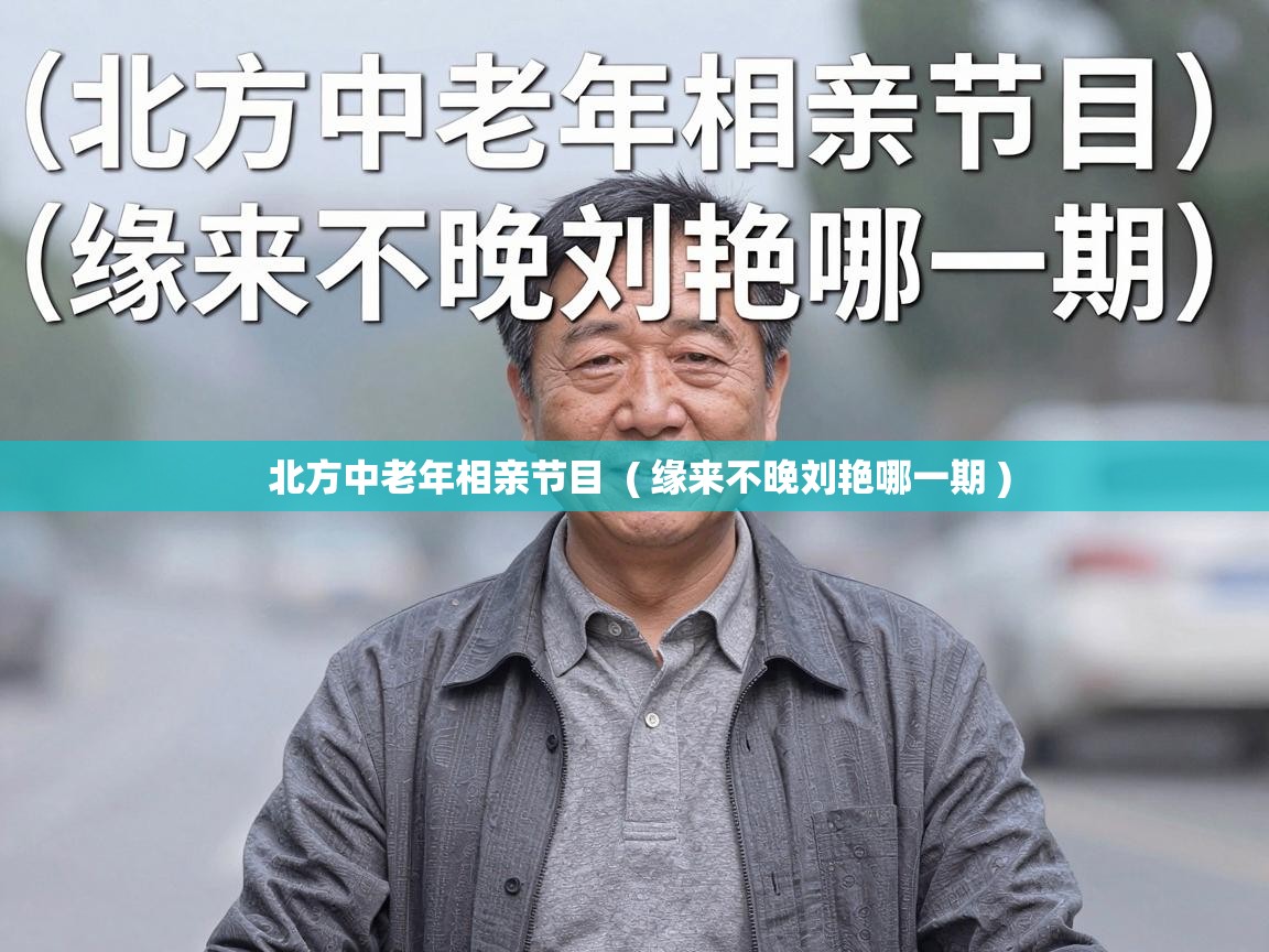 北方中老年相亲节目 ( 缘来不晚刘艳哪一期 ) 北方中老年相亲节目 ( 缘来不晚刘艳哪一期 )