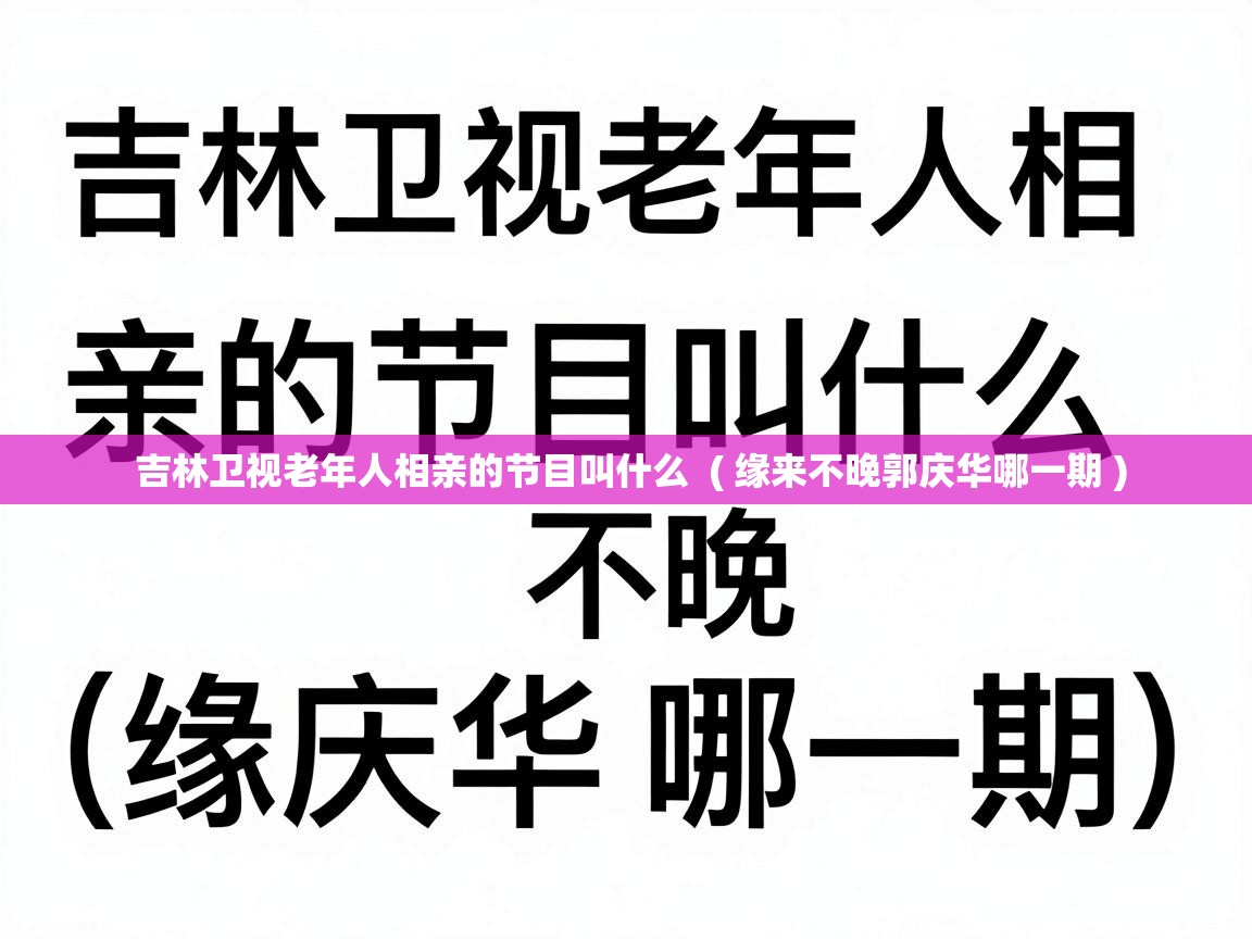  吉林卫视老年人相亲的节目叫什么  ( 缘来不晚郭庆华哪一期 )