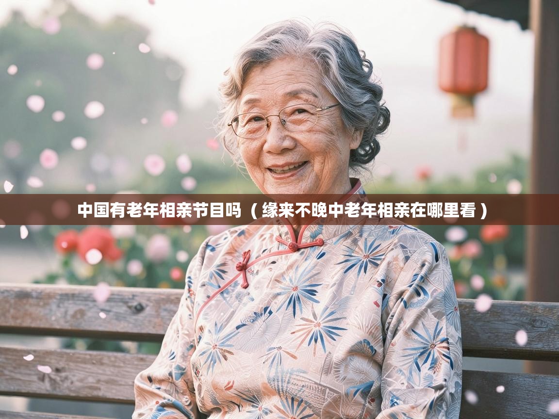  中国有老年相亲节目吗  ( 缘来不晚中老年相亲在哪里看 )