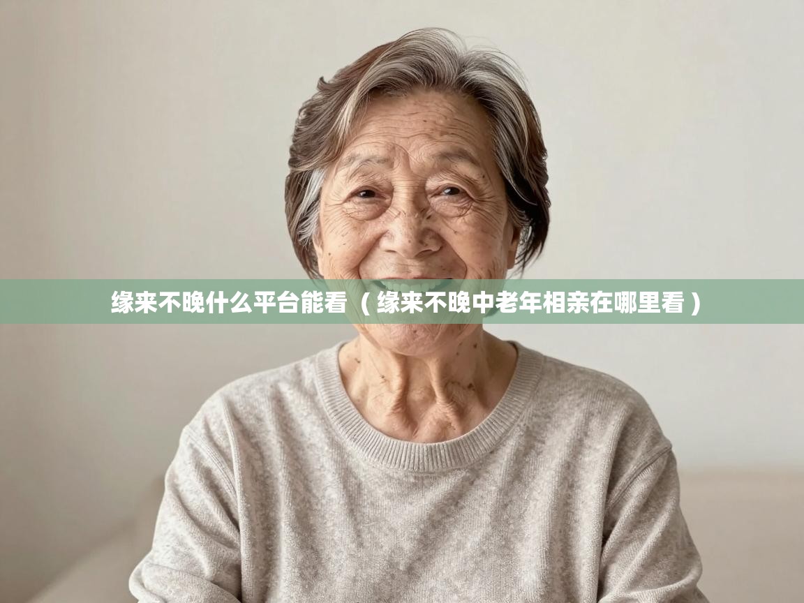  缘来不晚什么平台能看  ( 缘来不晚中老年相亲在哪里看 )