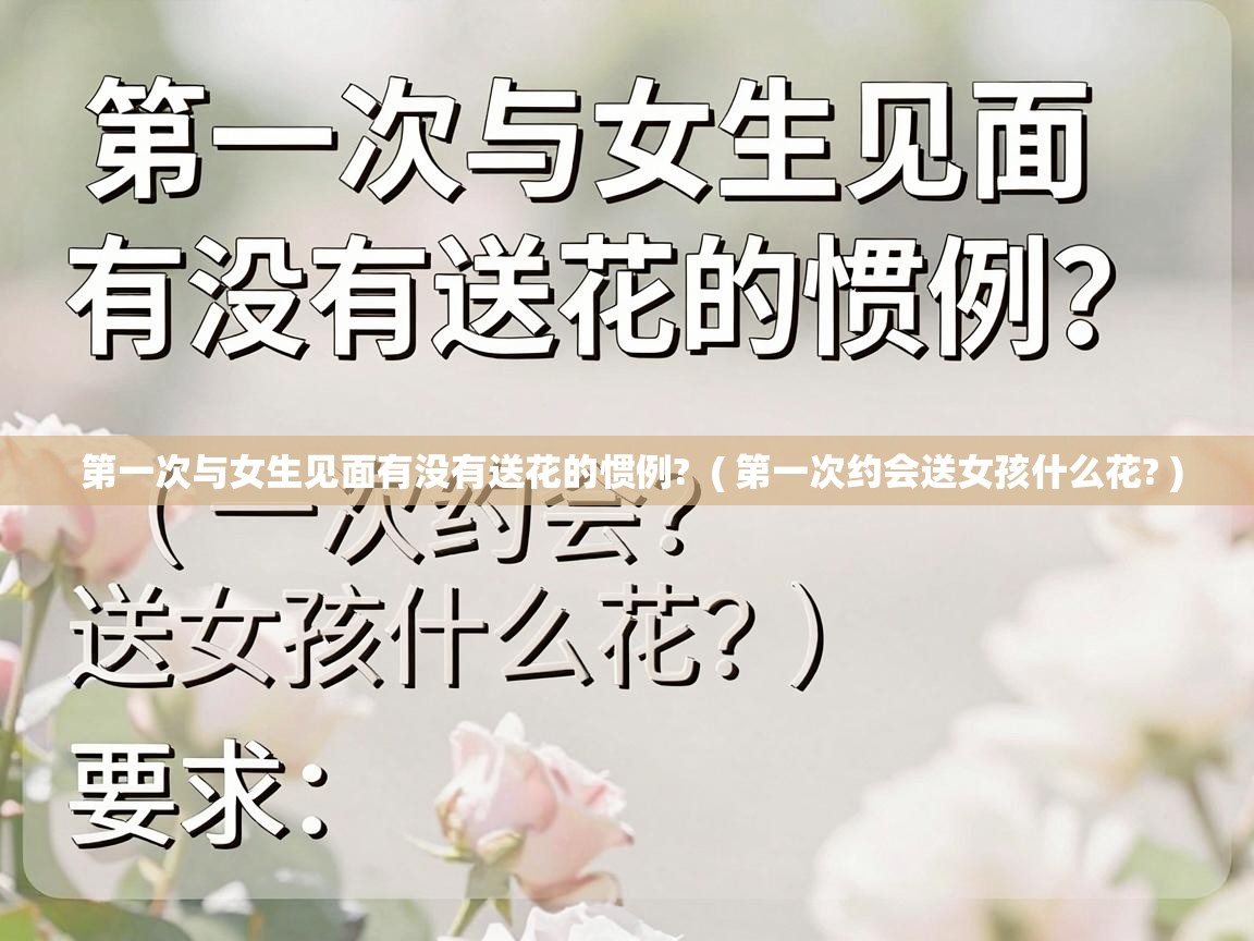  第一次与女生见面有没有送花的惯例?  ( 第一次约会送女孩什么花? )