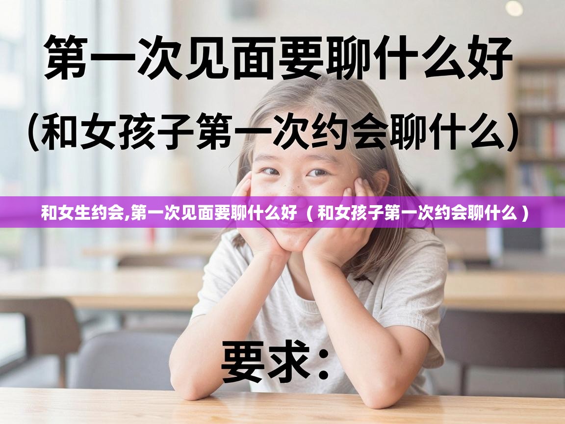  和女生约会,第一次见面要聊什么好  ( 和女孩子第一次约会聊什么 )