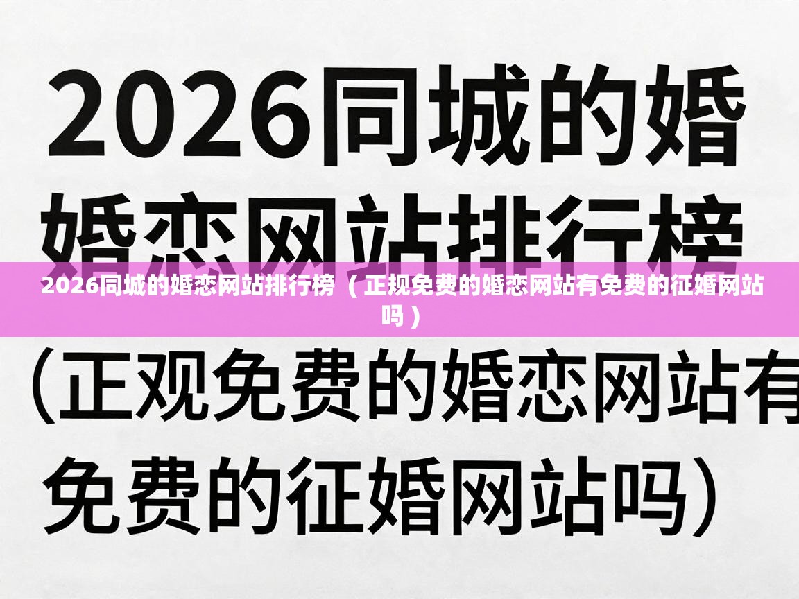 2026同城的婚恋网站排行榜 ( 正规免费的婚恋网站有免费的征婚网站吗 ) 2026同城的婚恋网站排行榜 ( 正规免费的婚恋网站有免费的征婚网站吗 )