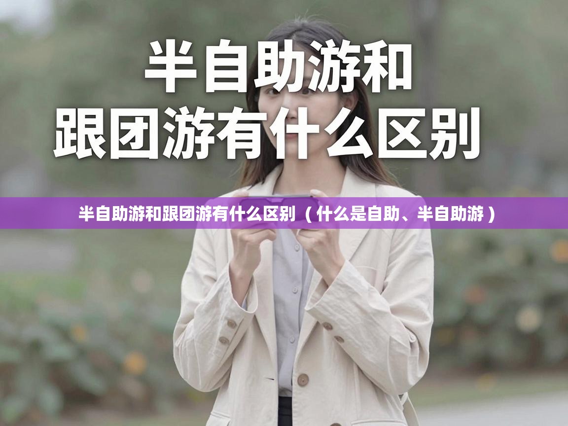 半自助游和跟团游有什么区别  ( 什么是自助、半自助游 )