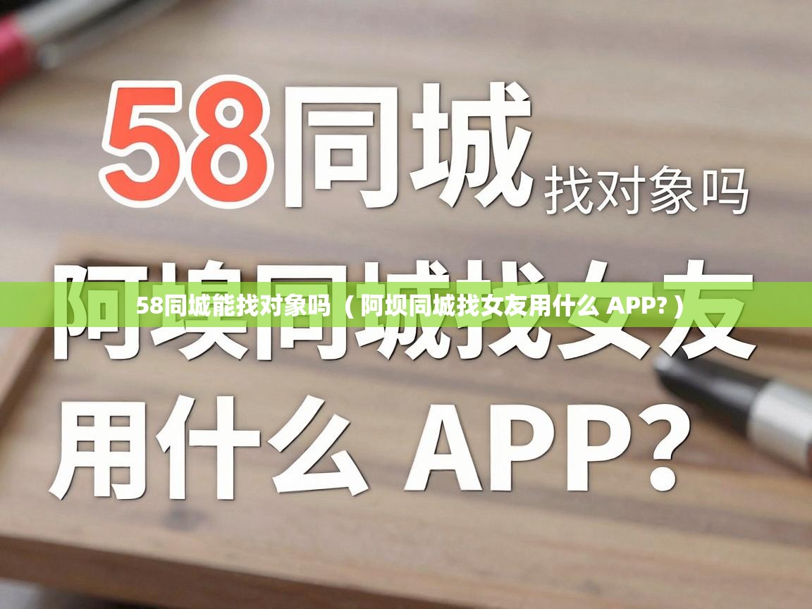  58同城能找对象吗  ( 阿坝同城找女友用什么 APP? )