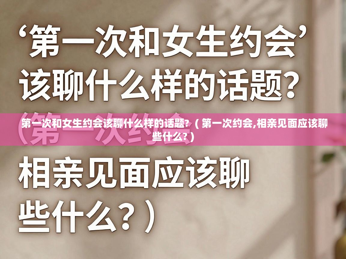 第一次和女生约会该聊什么样的话题? ( 第一次约会,相亲见面应该聊些什么? ) 第一次和女生约会该聊什么样的话题? ( 第一次约会,相亲见面应该聊些什么? )