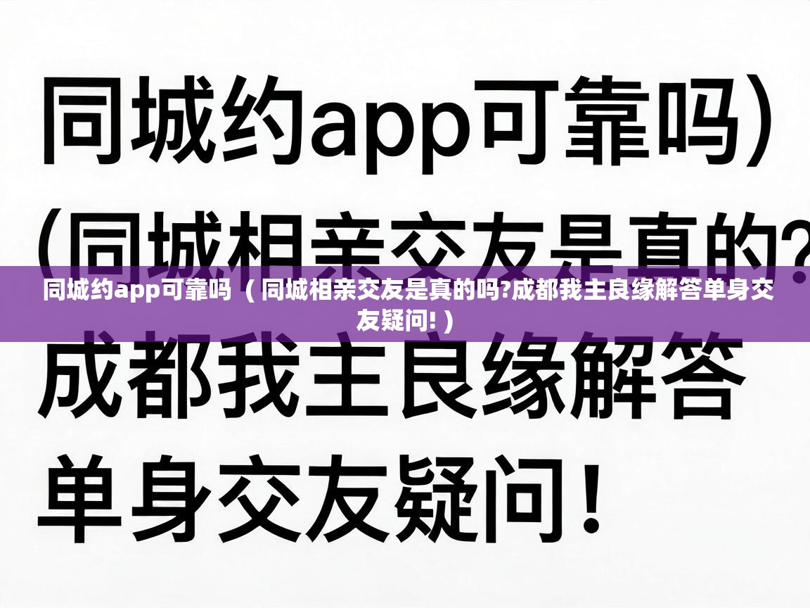  同城约app可靠吗  ( 同城相亲交友是真的吗?成都我主良缘解答单身交友疑问! )