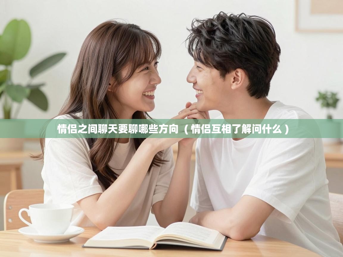  情侣之间聊天要聊哪些方向  ( 情侣互相了解问什么 )