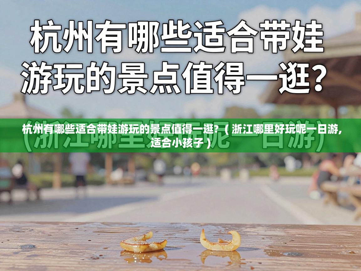  杭州有哪些适合带娃游玩的景点值得一逛?  ( 浙江哪里好玩呢一日游,适合小孩子 )