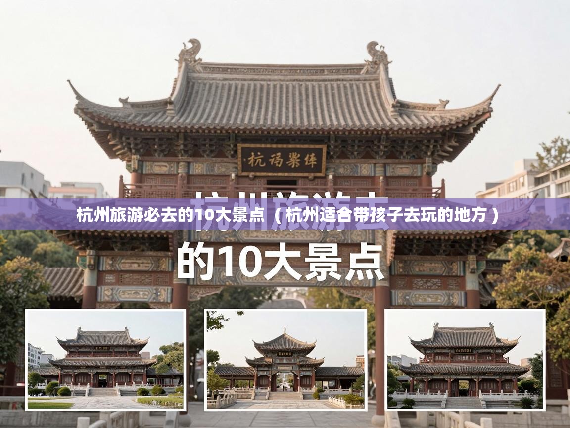  杭州旅游必去的10大景点  ( 杭州适合带孩子去玩的地方 )