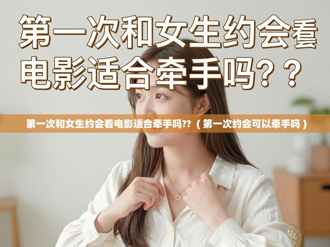 第一次和女生约会看电影适合牵手吗?? ( 第一次约会可以牵手吗 ) 第一次和女生约会看电影适合牵手吗?? ( 第一次约会可以牵手吗 )