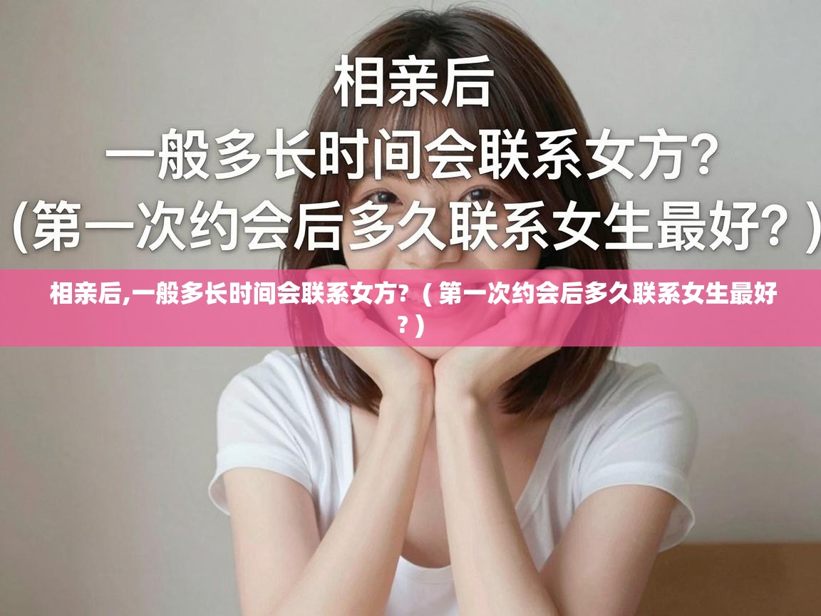  相亲后,一般多长时间会联系女方?  ( 第一次约会后多久联系女生最好? )