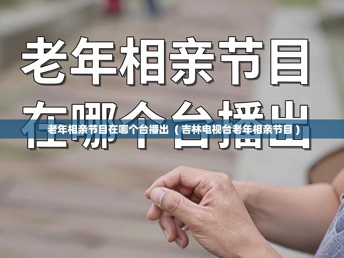  老年相亲节目在哪个台播出  ( 吉林电视台老年相亲节目 )
