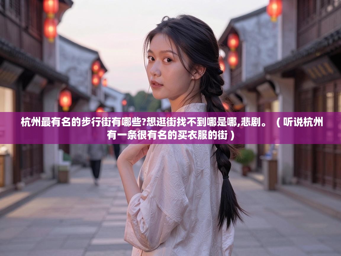  杭州最有名的步行街有哪些?想逛街找不到哪是哪,悲剧。  ( 听说杭州有一条很有名的买衣服的街 )
