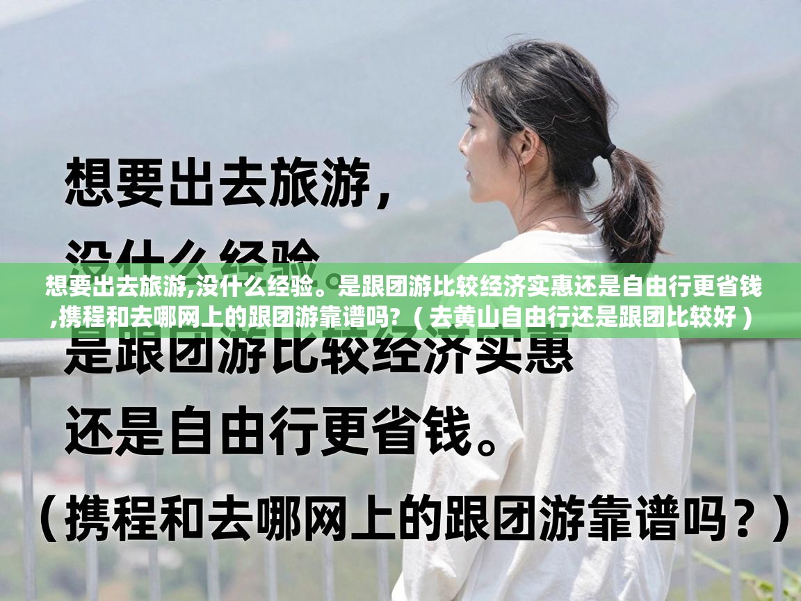  想要出去旅游,没什么经验。是跟团游比较经济实惠还是自由行更省钱,携程和去哪网上的跟团游靠谱吗?  ( 去黄山自由行还是跟团比较好 )