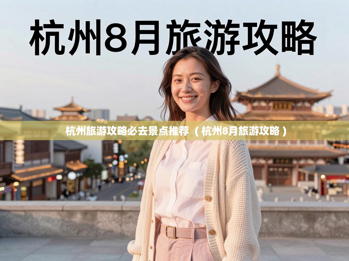  杭州旅游攻略必去景点推荐  ( 杭州8月旅游攻略 )