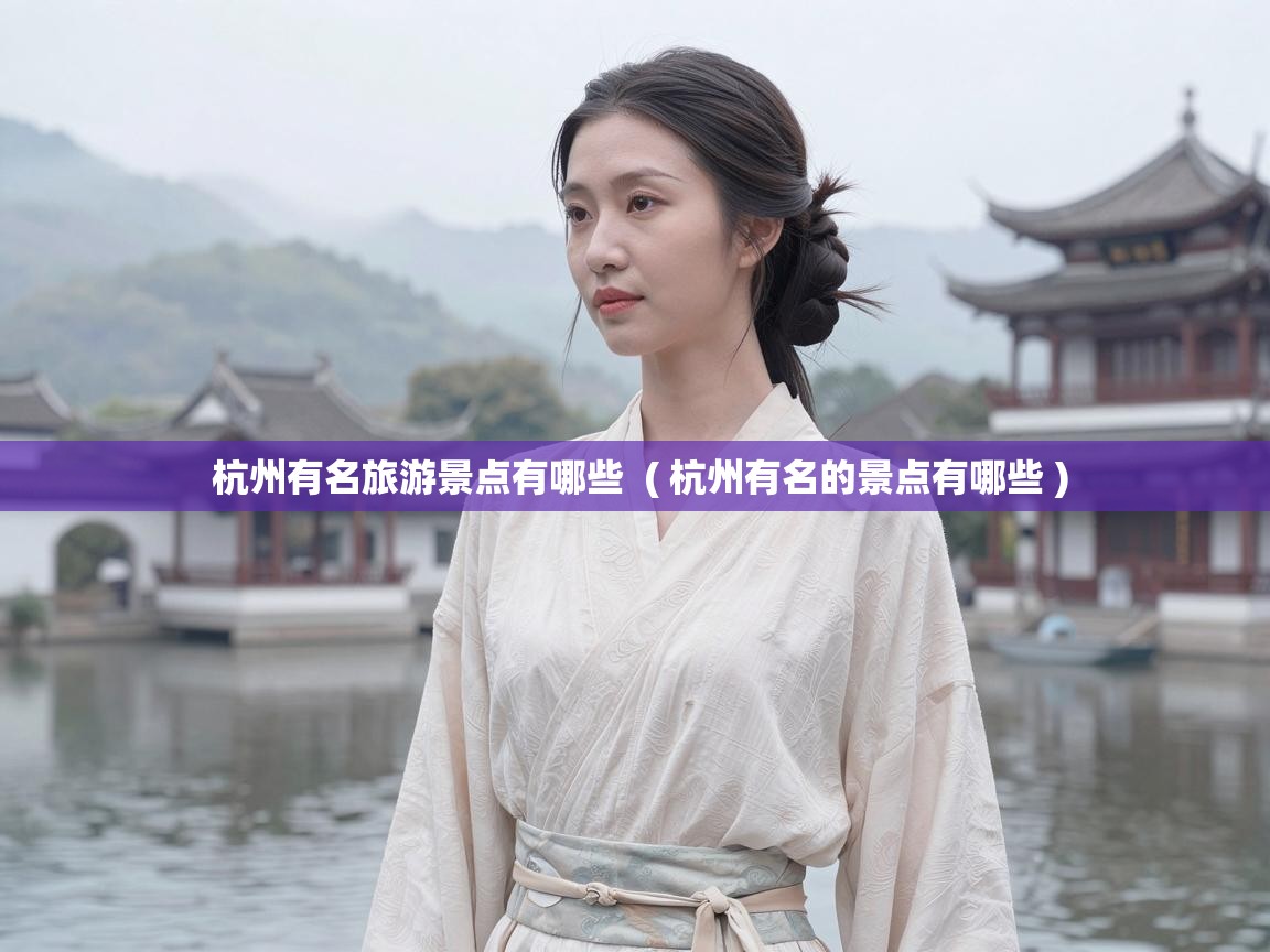  杭州有名旅游景点有哪些  ( 杭州有名的景点有哪些 )