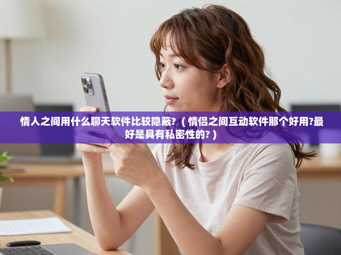  情人之间用什么聊天软件比较隐蔽?  ( 情侣之间互动软件那个好用?最好是具有私密性的? )