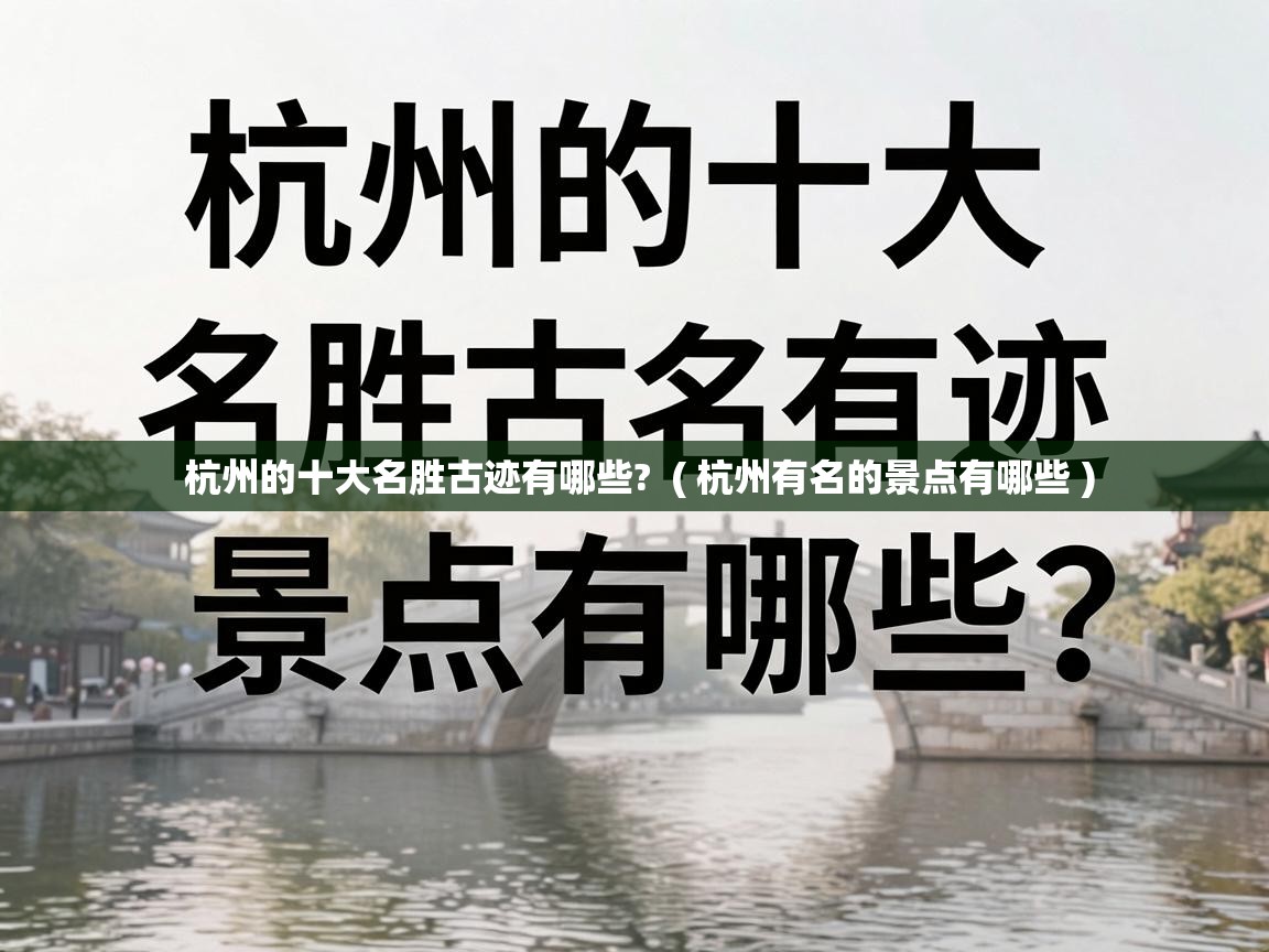  杭州的十大名胜古迹有哪些?  ( 杭州有名的景点有哪些 )