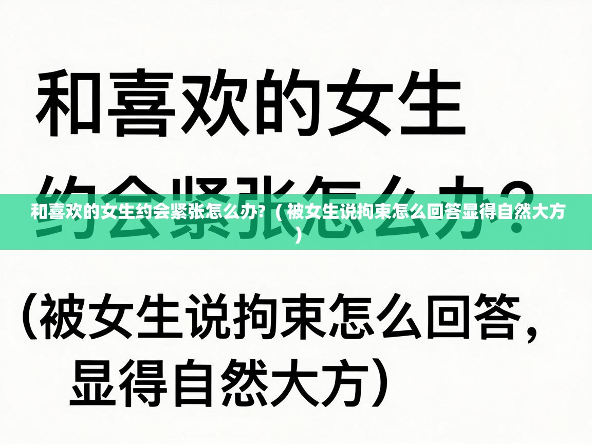 和喜欢的女生约会紧张怎么办? ( 被女生说拘束怎么回答显得自然大方 ) 和喜欢的女生约会紧张怎么办? ( 被女生说拘束怎么回答显得自然大方 )