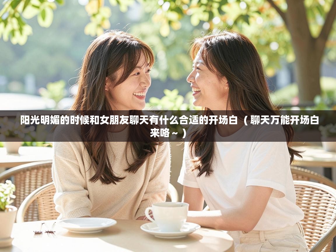  阳光明媚的时候和女朋友聊天有什么合适的开场白  ( 聊天万能开场白来咯～ )